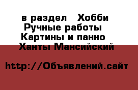  в раздел : Хобби. Ручные работы » Картины и панно . Ханты-Мансийский